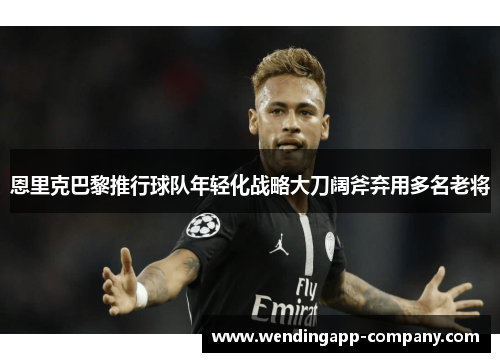 恩里克巴黎推行球队年轻化战略大刀阔斧弃用多名老将