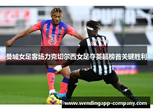 曼城女足客场力克切尔西女足夺英超榜首关键胜利