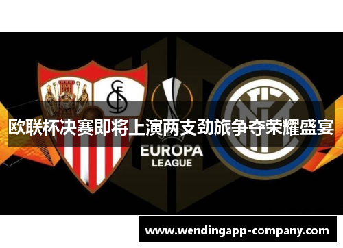 欧联杯决赛即将上演两支劲旅争夺荣耀盛宴