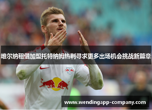 维尔纳租借加盟托特纳姆热刺寻求更多出场机会挑战新篇章