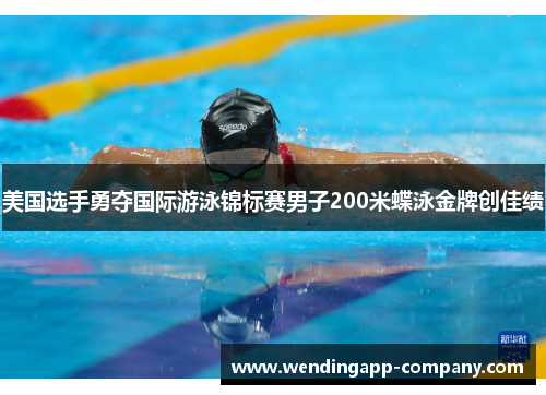 美国选手勇夺国际游泳锦标赛男子200米蝶泳金牌创佳绩