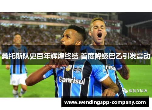 桑托斯队史百年辉煌终结 首度降级巴乙引发震动