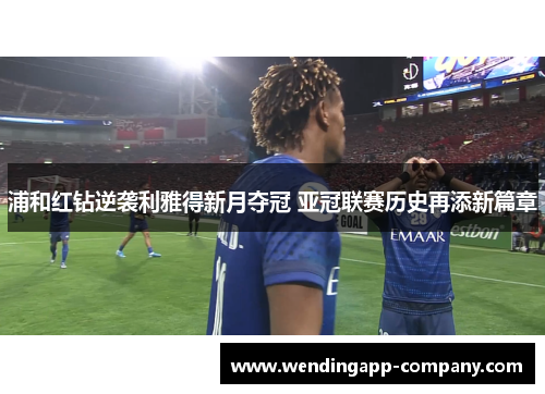 浦和红钻逆袭利雅得新月夺冠 亚冠联赛历史再添新篇章