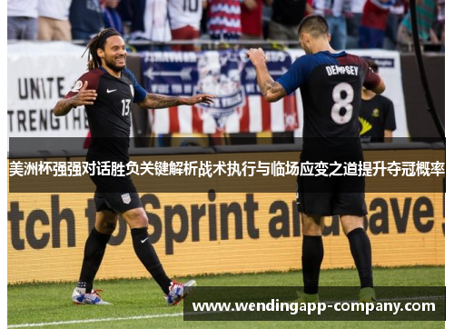 美洲杯强强对话胜负关键解析战术执行与临场应变之道提升夺冠概率